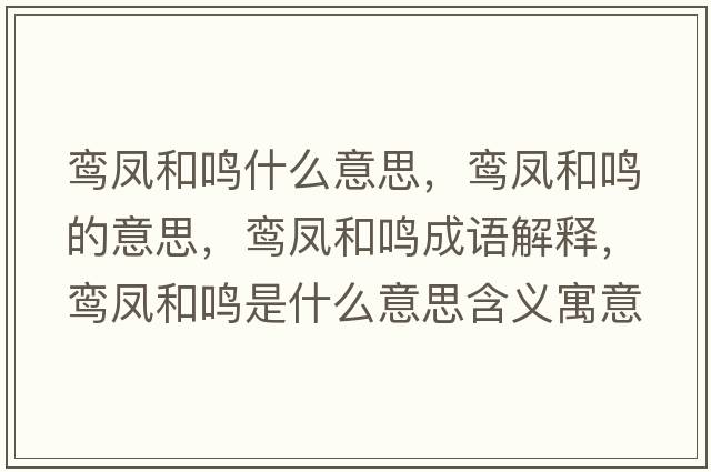 鸞鳳和鳴什么意思，鸞鳳和鳴的意思，鸞鳳和鳴成語解釋，鸞鳳和鳴是什么意思含義寓意