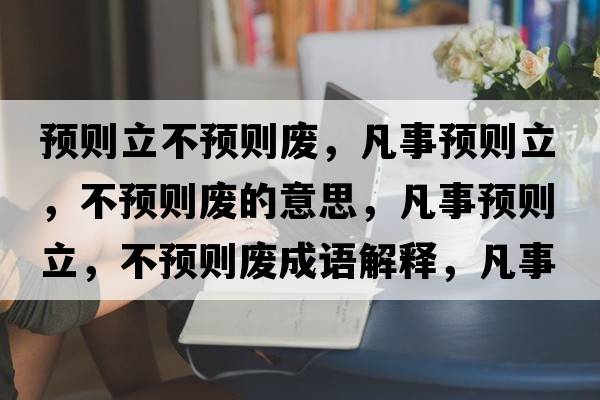 預則立不預則廢，凡事預則立，不預則廢的意思，凡事預則立，不預則廢成語解釋，凡事預則立，不預則廢是什么意思含義寓意