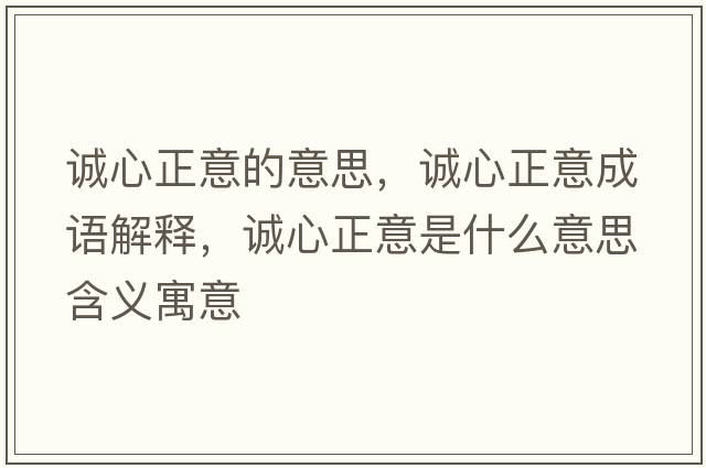 誠(chéng)心正意的意思，誠(chéng)心正意成語(yǔ)解釋，誠(chéng)心正意是什么意思含義寓意