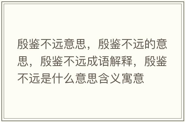 殷鑒不遠意思，殷鑒不遠的意思，殷鑒不遠成語解釋，殷鑒不遠是什么意思含義寓意