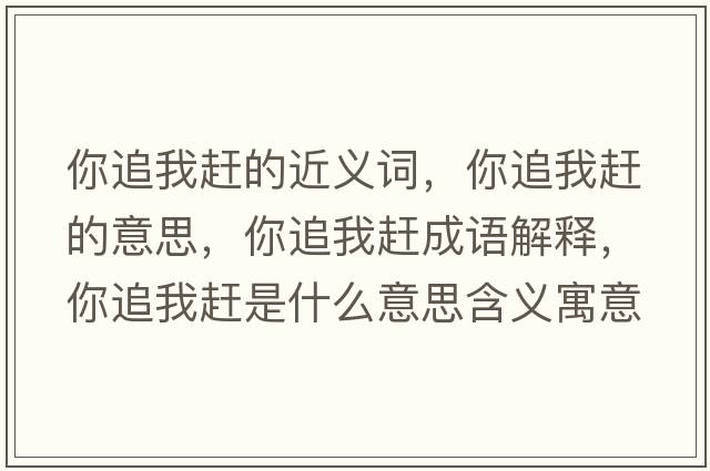 你追我趕的近義詞，你追我趕的意思，你追我趕成語(yǔ)解釋，你追我趕是什么意思含義寓意