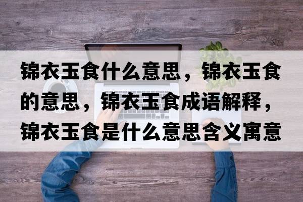 錦衣玉食什么意思，錦衣玉食的意思，錦衣玉食成語解釋，錦衣玉食是什么意思含義寓意