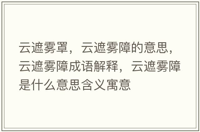 云遮霧罩，云遮霧障的意思，云遮霧障成語(yǔ)解釋，云遮霧障是什么意思含義寓意