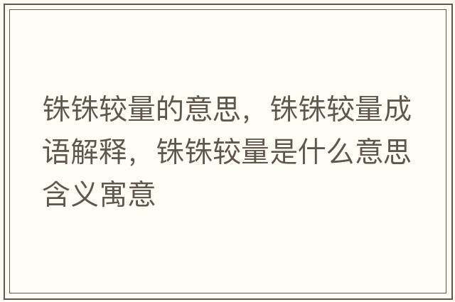 銖銖較量的意思，銖銖較量成語解釋，銖銖較量是什么意思含義寓意