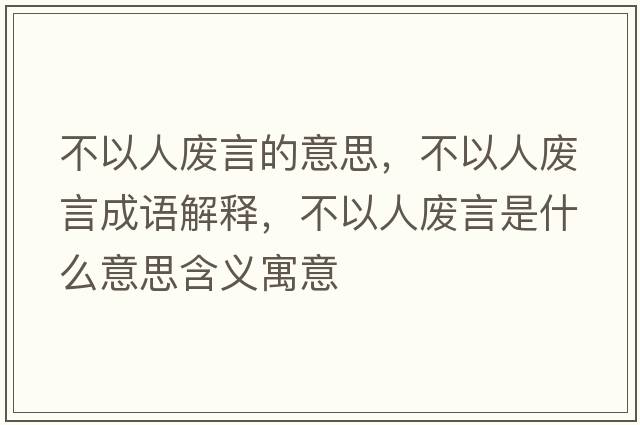 不以人廢言的意思，不以人廢言成語解釋，不以人廢言是什么意思含義寓意