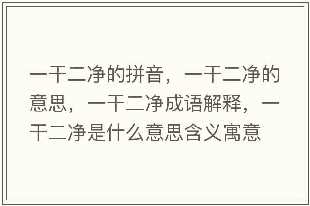 一干二凈的拼音，一干二凈的意思，一干二凈成語(yǔ)解釋，一干二凈是什么意思含義寓意
