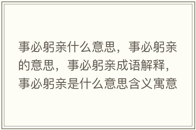 事必躬親什么意思，事必躬親的意思，事必躬親成語(yǔ)解釋，事必躬親是什么意思含義寓意