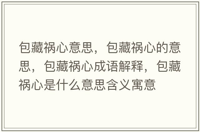 包藏禍心意思，包藏禍心的意思，包藏禍心成語解釋，包藏禍心是什么意思含義寓意