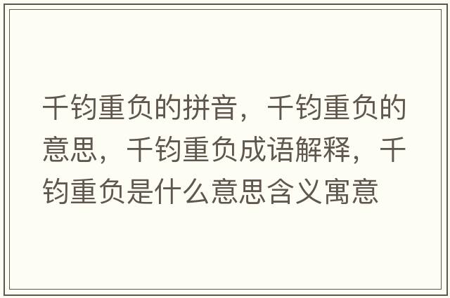 千鈞重負(fù)的拼音，千鈞重負(fù)的意思，千鈞重負(fù)成語解釋，千鈞重負(fù)是什么意思含義寓意