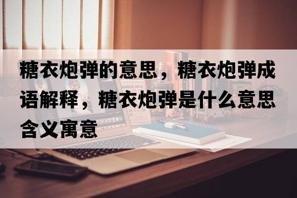 糖衣炮彈的意思，糖衣炮彈成語解釋，糖衣炮彈是什么意思含義寓意