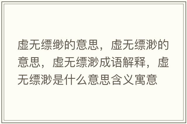 虛無縹緲的意思，虛無縹渺的意思，虛無縹渺成語解釋，虛無縹渺是什么意思含義寓意