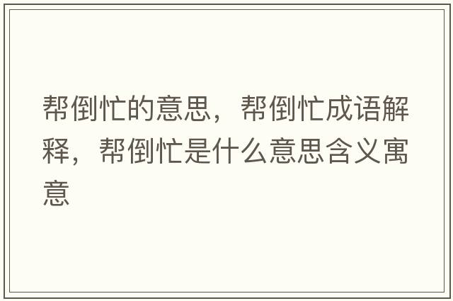 幫倒忙的意思，幫倒忙成語解釋，幫倒忙是什么意思含義寓意