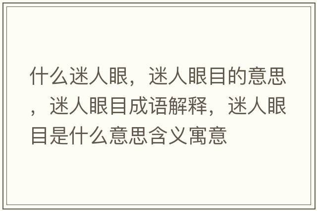 什么迷人眼，迷人眼目的意思，迷人眼目成語解釋，迷人眼目是什么意思含義寓意