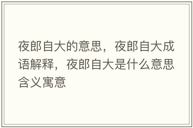 夜郎自大的意思，夜郎自大成語解釋，夜郎自大是什么意思含義寓意