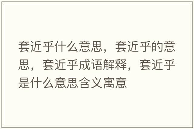 套近乎什么意思，套近乎的意思，套近乎成語解釋，套近乎是什么意思含義寓意