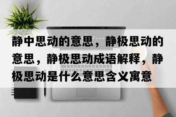 靜中思動的意思，靜極思動的意思，靜極思動成語解釋，靜極思動是什么意思含義寓意