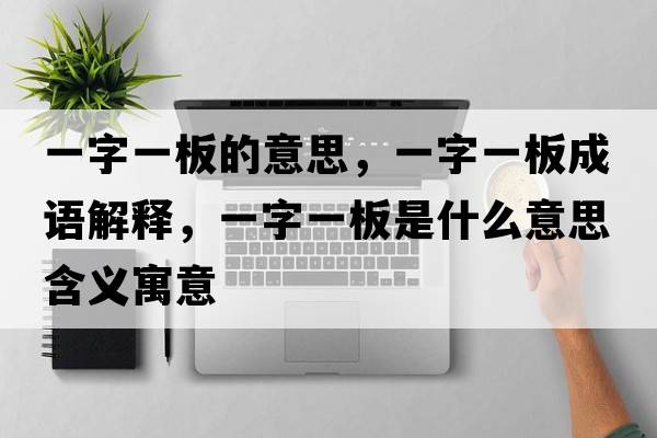 一字一板的意思，一字一板成語解釋，一字一板是什么意思含義寓意