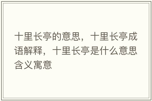 十里長(zhǎng)亭的意思，十里長(zhǎng)亭成語(yǔ)解釋，十里長(zhǎng)亭是什么意思含義寓意