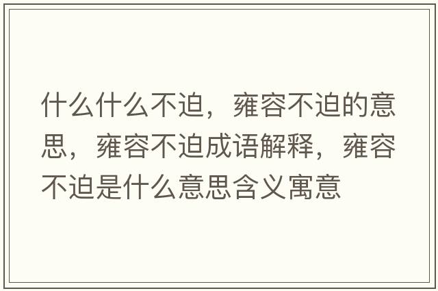 什么什么不迫，雍容不迫的意思，雍容不迫成語(yǔ)解釋，雍容不迫是什么意思含義寓意