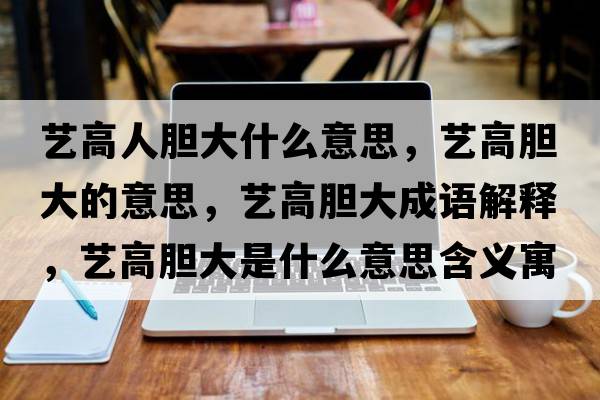 藝高人膽大什么意思，藝高膽大的意思，藝高膽大成語(yǔ)解釋，藝高膽大是什么意思含義寓意