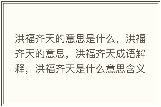 洪福齊天的意思是什么，洪福齊天的意思，洪福齊天成語解釋，洪福齊天是什么意思含義寓意