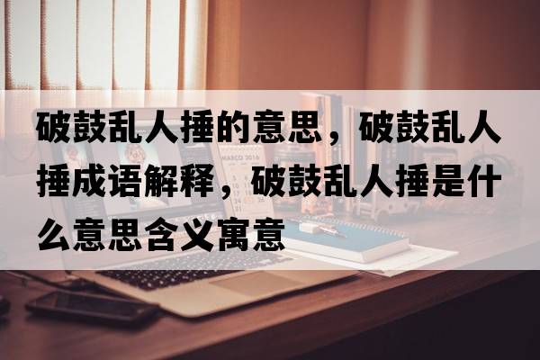 破鼓亂人捶的意思，破鼓亂人捶成語解釋，破鼓亂人捶是什么意思含義寓意