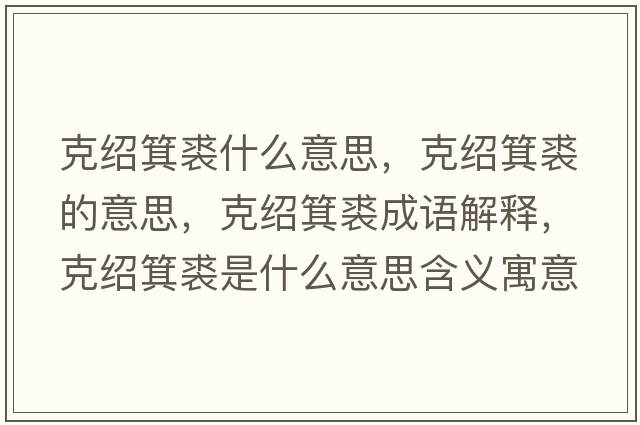 克紹箕裘什么意思，克紹箕裘的意思，克紹箕裘成語解釋，克紹箕裘是什么意思含義寓意