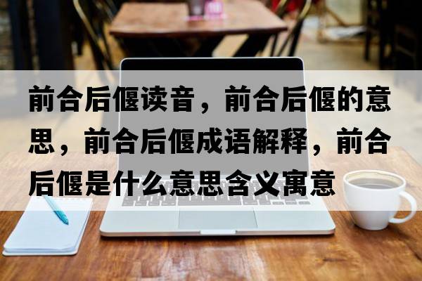 前合后偃讀音，前合后偃的意思，前合后偃成語解釋，前合后偃是什么意思含義寓意