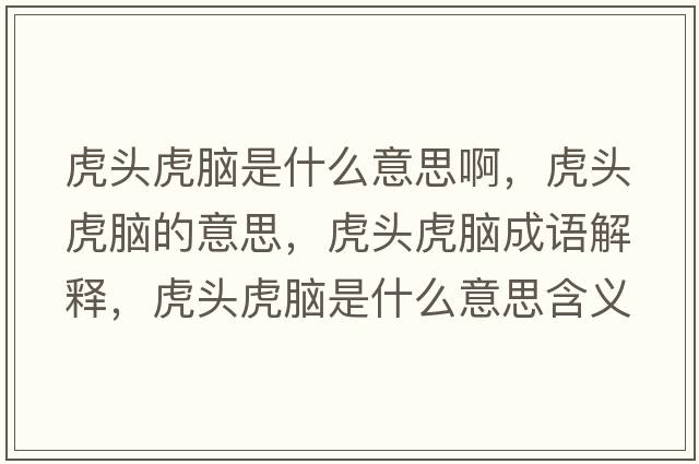 虎頭虎腦是什么意思啊，虎頭虎腦的意思，虎頭虎腦成語解釋，虎頭虎腦是什么意思含義寓意