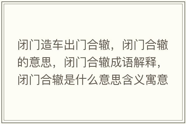 閉門造車出門合轍，閉門合轍的意思，閉門合轍成語解釋，閉門合轍是什么意思含義寓意