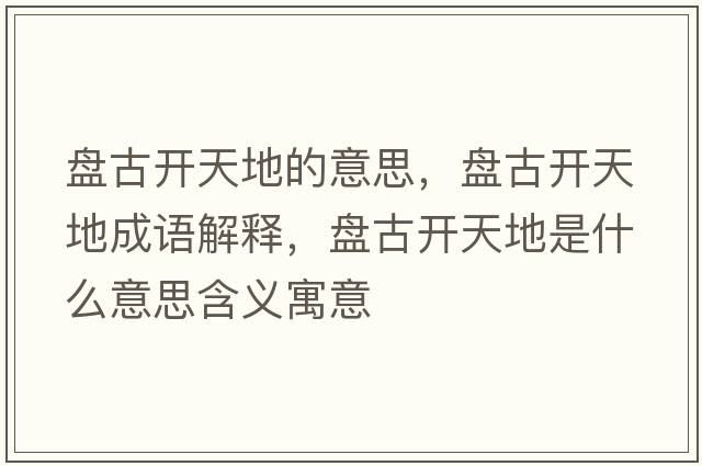 盤古開天地的意思，盤古開天地成語解釋，盤古開天地是什么意思含義寓意