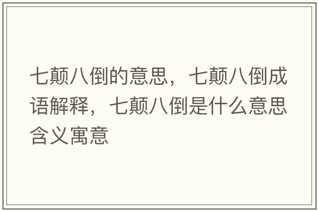 七顛八倒的意思，七顛八倒成語解釋，七顛八倒是什么意思含義寓意