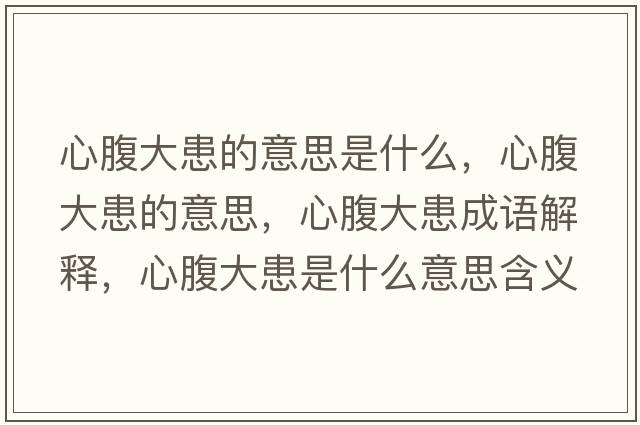 心腹大患的意思是什么，心腹大患的意思，心腹大患成語解釋，心腹大患是什么意思含義寓意