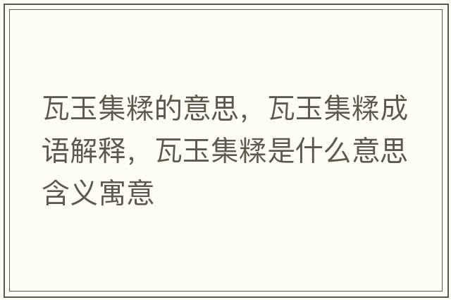 瓦玉集糅的意思，瓦玉集糅成語解釋，瓦玉集糅是什么意思含義寓意
