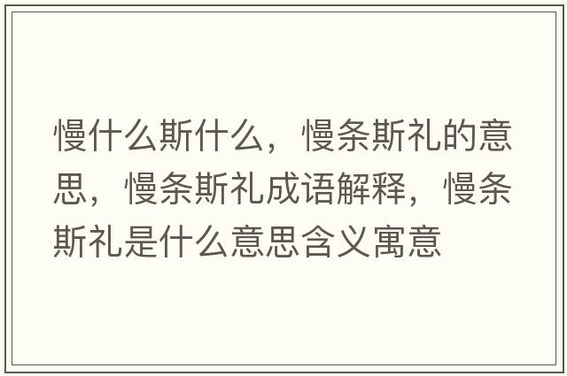 慢什么斯什么，慢條斯禮的意思，慢條斯禮成語解釋，慢條斯禮是什么意思含義寓意