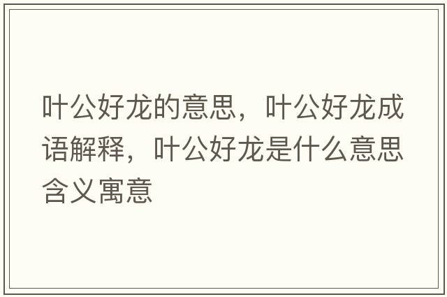 葉公好龍的意思，葉公好龍成語(yǔ)解釋，葉公好龍是什么意思含義寓意