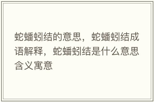 蛇蟠蚓結(jié)的意思，蛇蟠蚓結(jié)成語(yǔ)解釋，蛇蟠蚓結(jié)是什么意思含義寓意