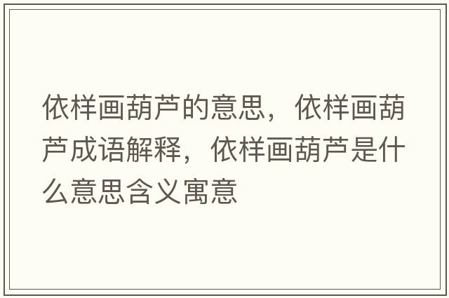 依樣畫葫蘆的意思，依樣畫葫蘆成語解釋，依樣畫葫蘆是什么意思含義寓意