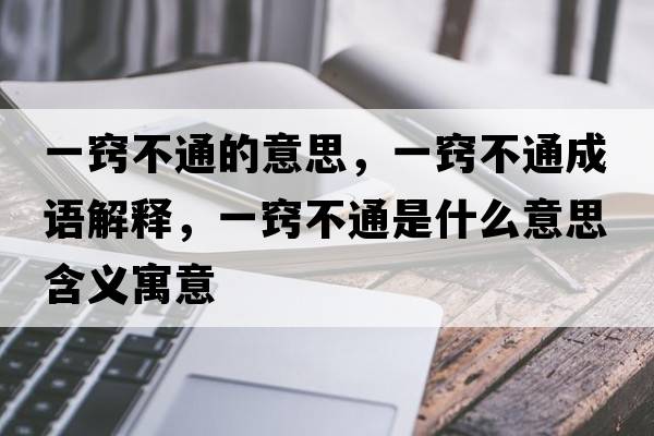一竅不通的意思，一竅不通成語解釋，一竅不通是什么意思含義寓意