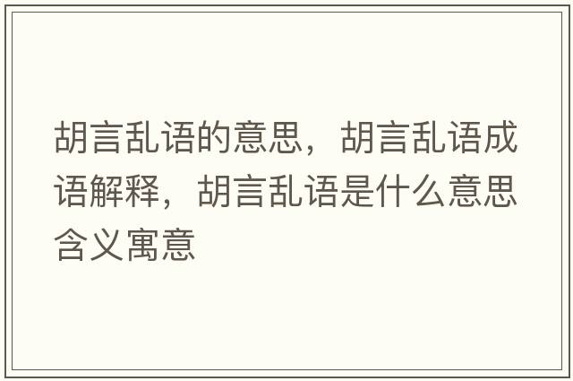 胡言亂語的意思，胡言亂語成語解釋，胡言亂語是什么意思含義寓意