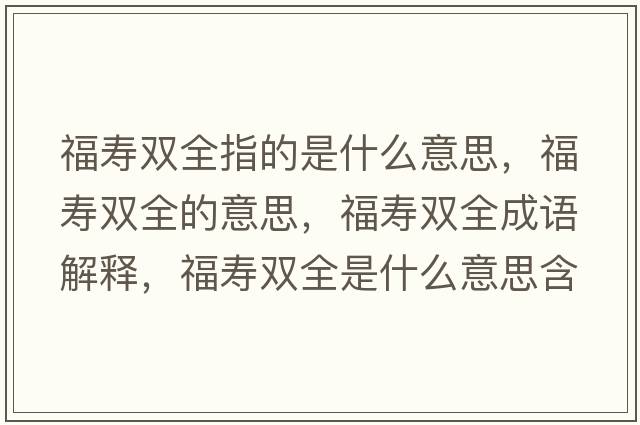 福壽雙全指的是什么意思，福壽雙全的意思，福壽雙全成語解釋，福壽雙全是什么意思含義寓意