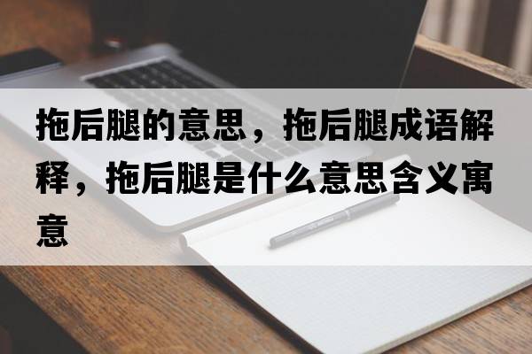 拖后腿的意思，拖后腿成語解釋，拖后腿是什么意思含義寓意