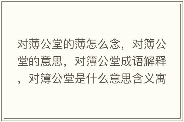 對薄公堂的薄怎么念，對簿公堂的意思，對簿公堂成語解釋，對簿公堂是什么意思含義寓意