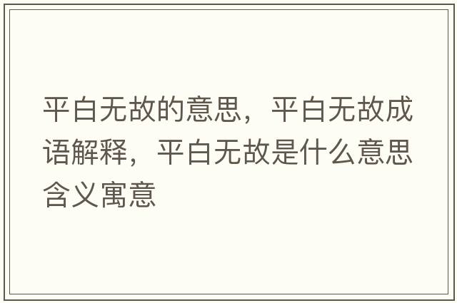 平白無故的意思，平白無故成語解釋，平白無故是什么意思含義寓意