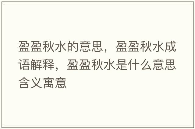 盈盈秋水的意思，盈盈秋水成語解釋，盈盈秋水是什么意思含義寓意