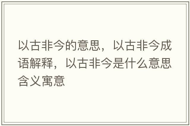 以古非今的意思，以古非今成語(yǔ)解釋，以古非今是什么意思含義寓意