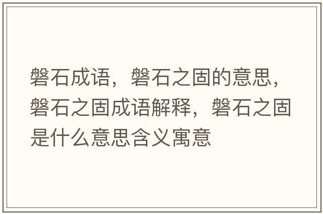 磐石成語(yǔ)，磐石之固的意思，磐石之固成語(yǔ)解釋?zhuān)褪淌鞘裁匆馑己x寓意