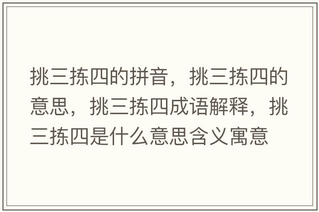 挑三揀四的拼音，挑三揀四的意思，挑三揀四成語(yǔ)解釋?zhuān)羧龗氖鞘裁匆馑己x寓意