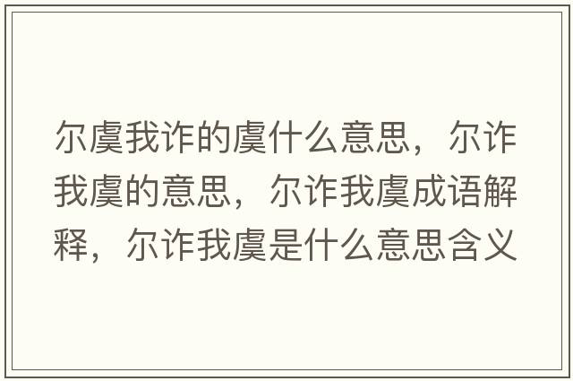 爾虞我詐的虞什么意思，爾詐我虞的意思，爾詐我虞成語(yǔ)解釋?zhuān)瑺栐p我虞是什么意思含義寓意