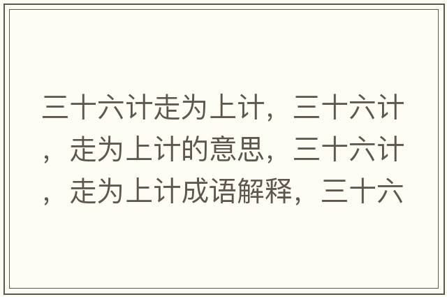 三十六計走為上計，三十六計，走為上計的意思，三十六計，走為上計成語解釋，三十六計，走為上計是什么意思含義寓意